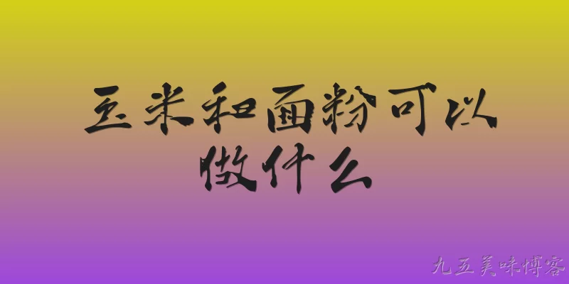 玉米和面粉可以做什么