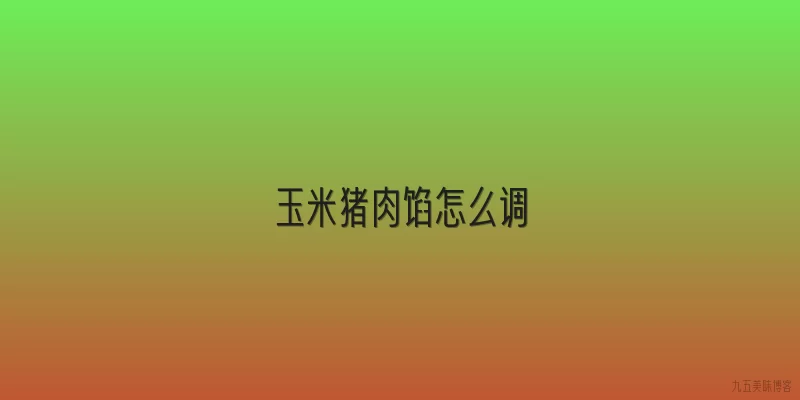 玉米猪肉馅怎么调